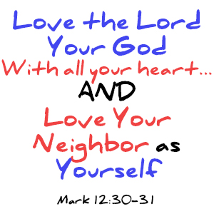 Love the Lord your God with all your heart... and Love your neighbor as yourself